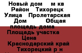 Новый дом 92 м.кв. › Район ­ Тихорецк › Улица ­ Пролетарская › Дом ­ 340 › Общая площадь дома ­ 92 › Площадь участка ­ 6 › Цена ­ 3 800 - Краснодарский край, Тихорецкий р-н Недвижимость » Дома, коттеджи, дачи продажа   
